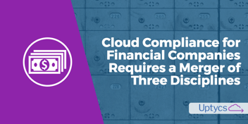 Blog Image_ Cloud Compliance for Financial Companies Requires a Merger of Three Disciplines