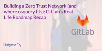 Blog PostBuilding a Zero Trust Network (and where osquery fits)_ GitLab’s Real Life Roadmap Recap (1)