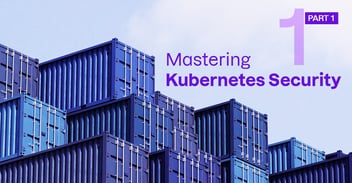 Blog 1: Mastering Kubernetes and Container Security